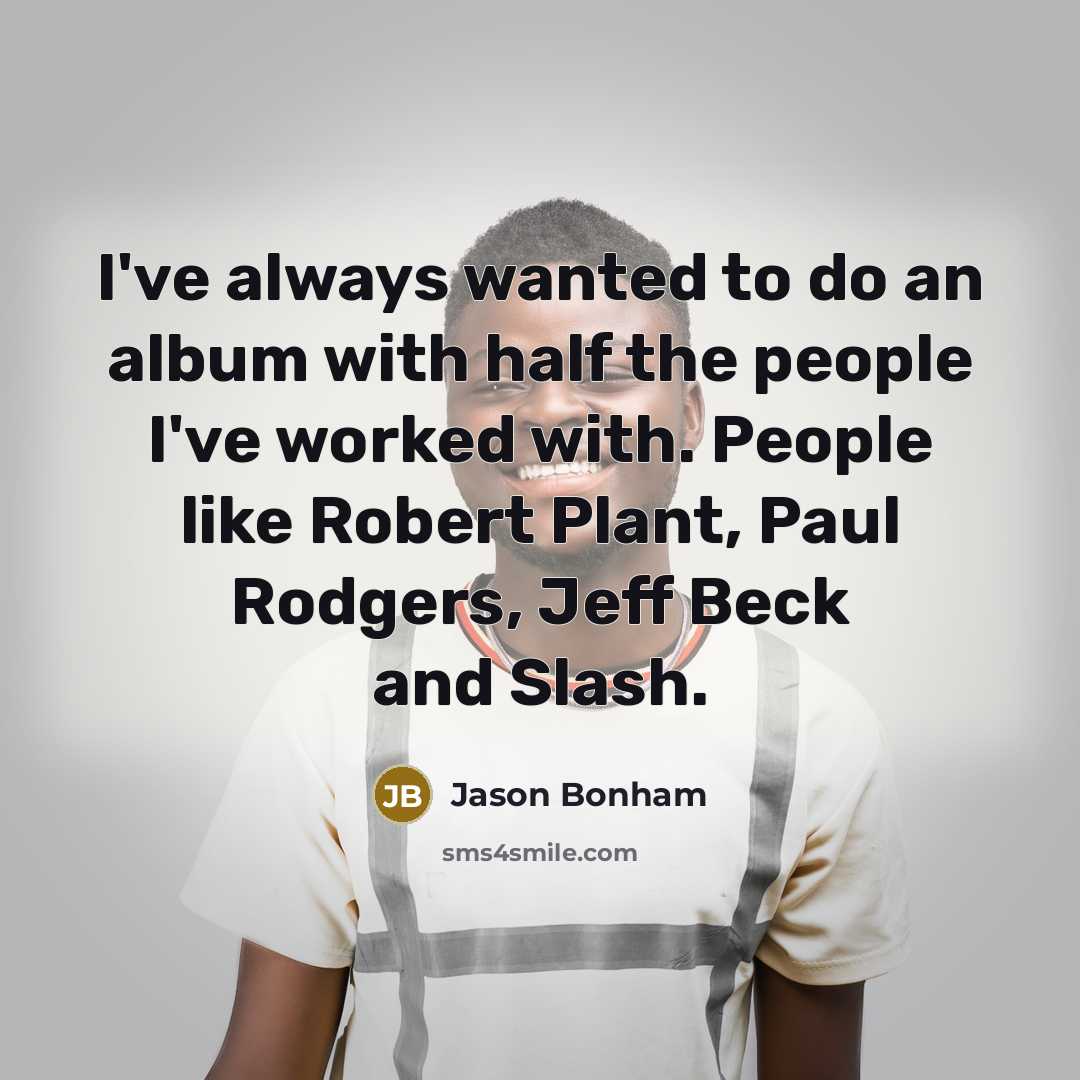 “I've always wanted to do an album with half the people I've worked with. People like Robert Plant, Paul Rodgers, Jeff Beck and Slash.” quote by Jason Bonham