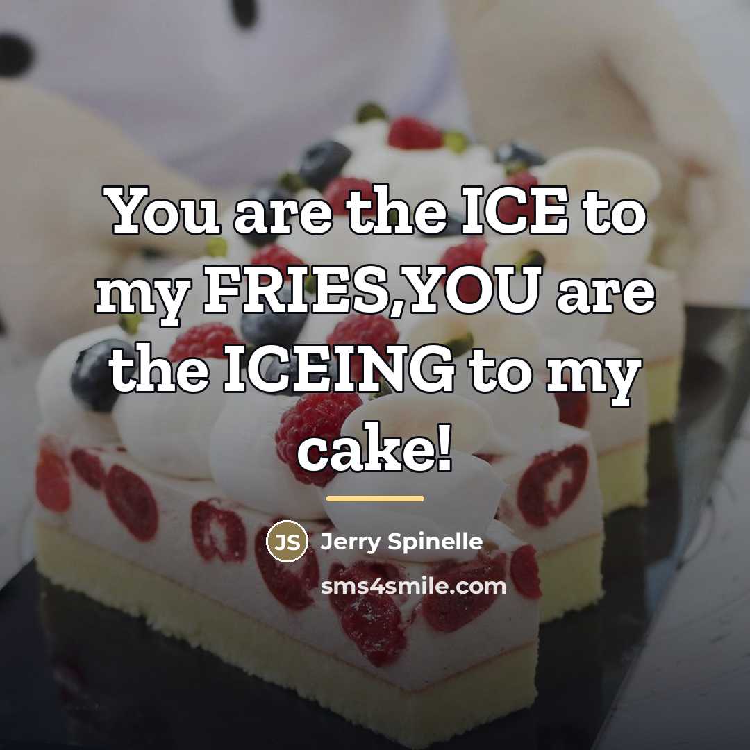 “You are the ICE to my FRIES,YOU are the ICEING…” quote by Jerry Spinelle