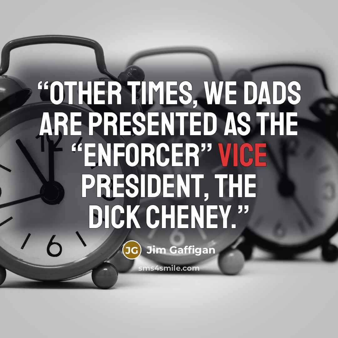 “Other times, we dads are presented as the “enforcer” Vice President, the Dick Cheney.” quote by Jim Gaffigan