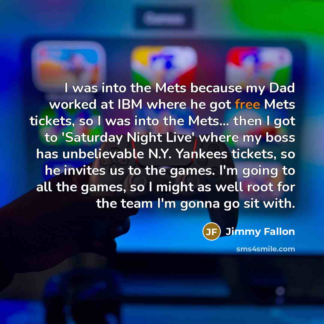 “I was into the Mets because my Dad worked at…” quote by Jimmy Fallon