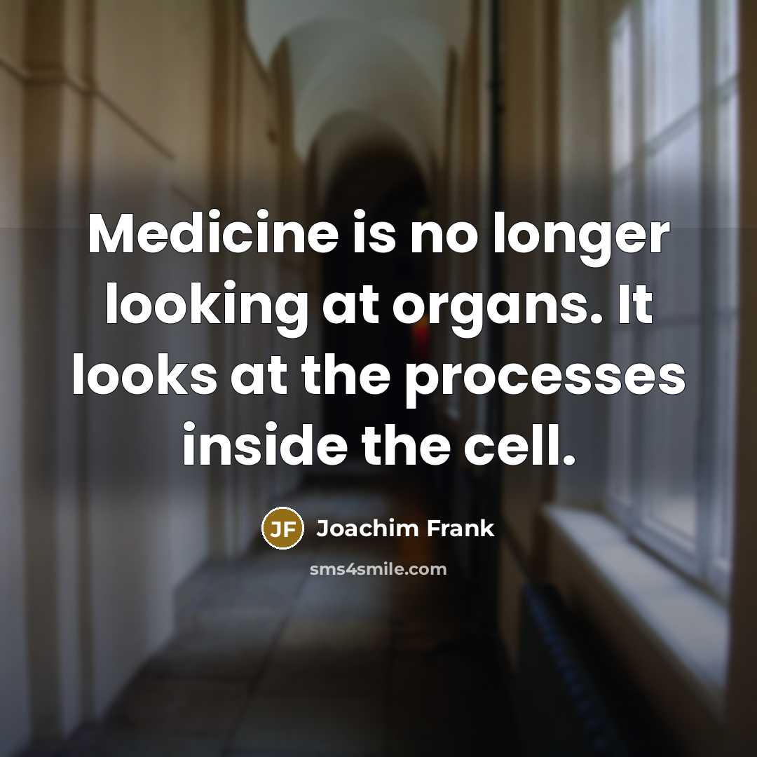 “Medicine is no longer looking at organs. It looks at the processes inside the cell.” quote by Joachim Frank