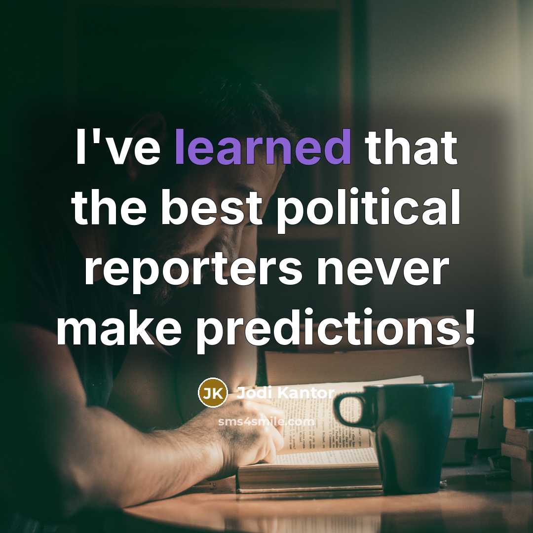 “I've learned that the best political reporters never make predictions!…” quote by Jodi Kantor