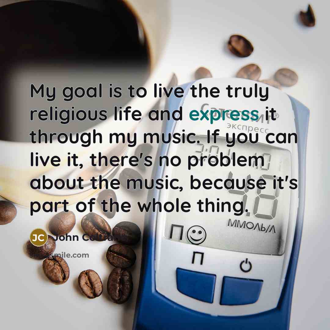 “My goal is to live the truly religious life and…” quote by John Coltrane
