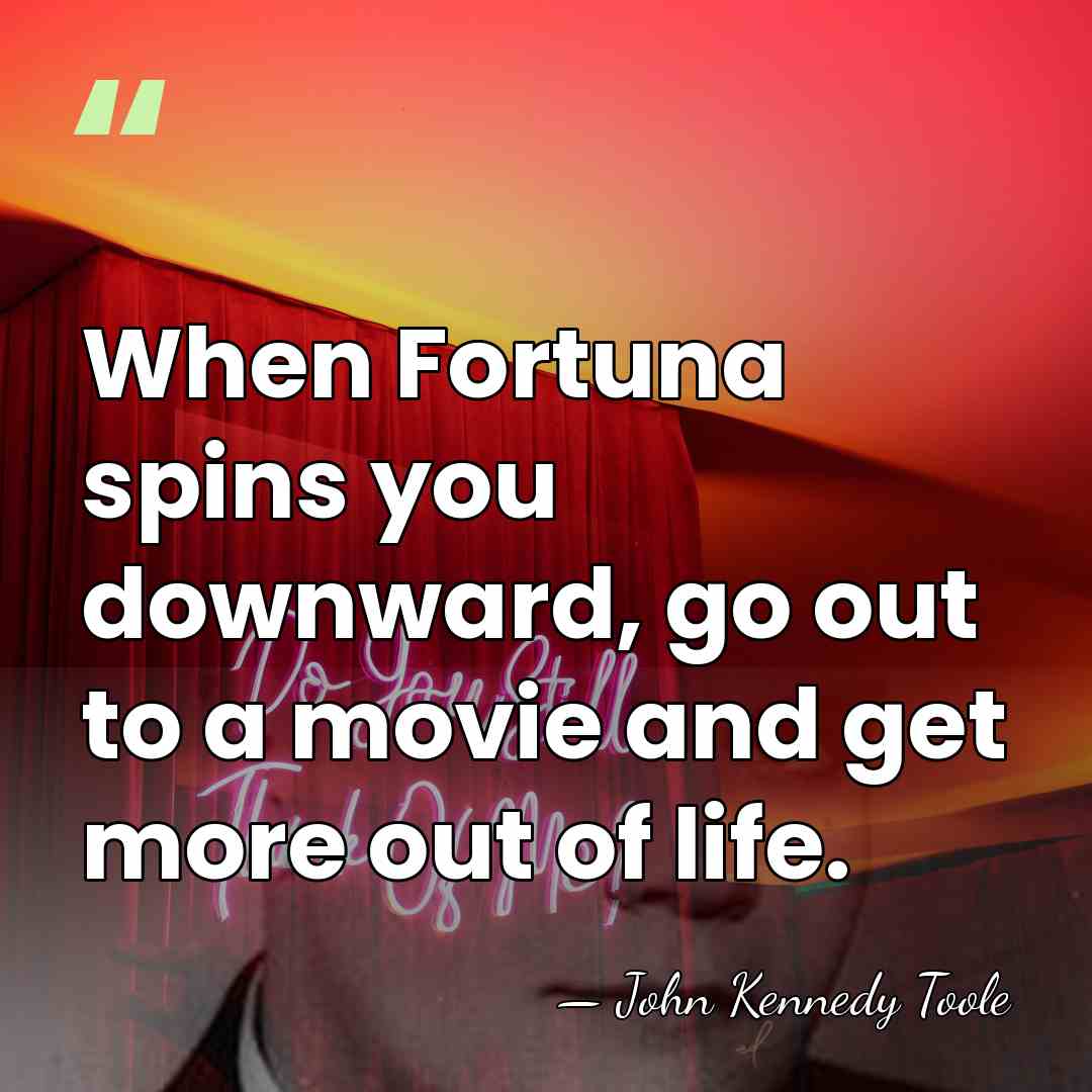 When Fortuna spins you downward, go out to a movie and get&hellip; - John Kennedy Toole