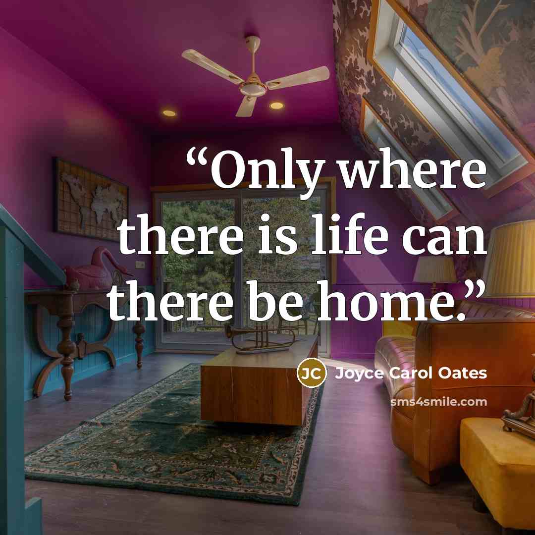 “Only where there is life can there be home.” quote by Joyce Carol Oates