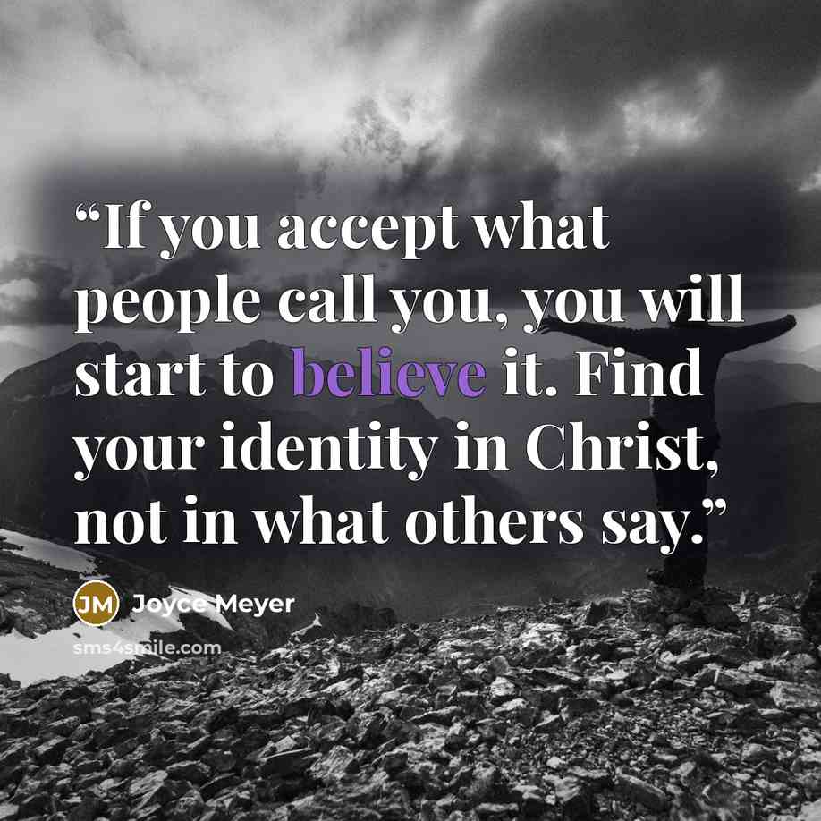 “If you accept what people call you, you will start to believe it. Find your identity in Christ, not in what others say.” quote by Joyce Meyer