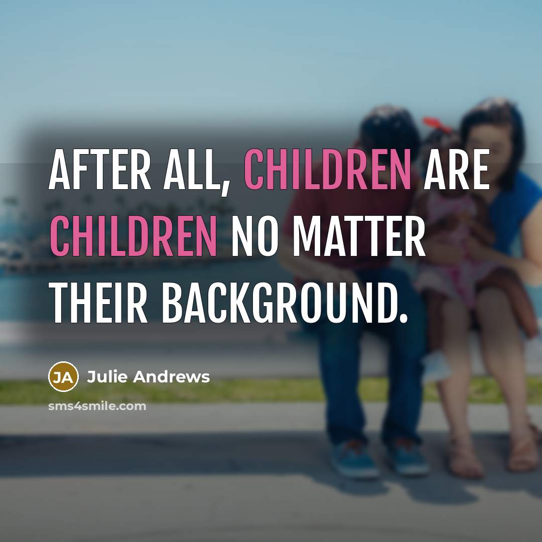 “After all, children are children no matter their background.…” quote by Julie Andrews