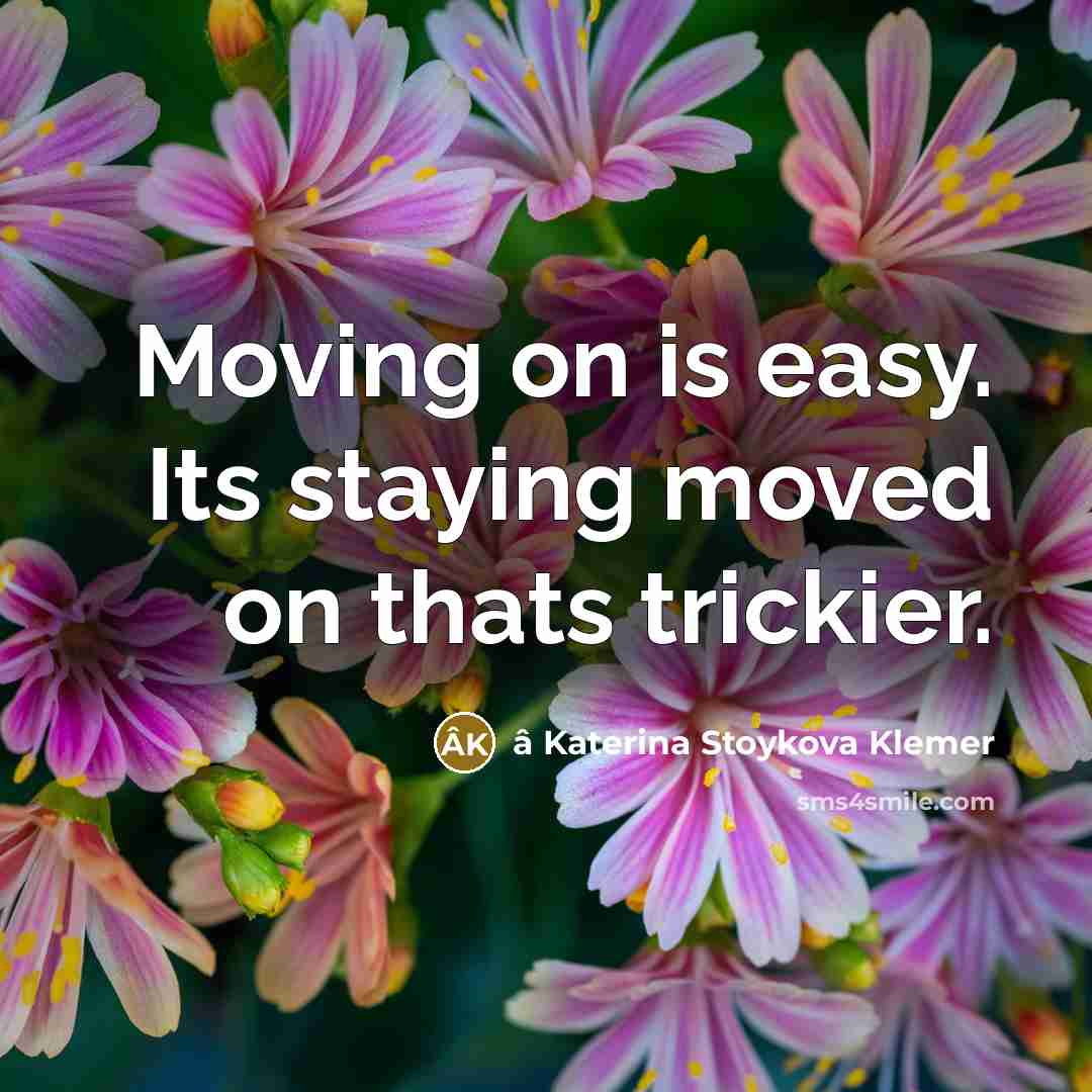“Moving on is easy. Its staying moved on thats trickier.” quote by â Katerina Stoykova Klemer