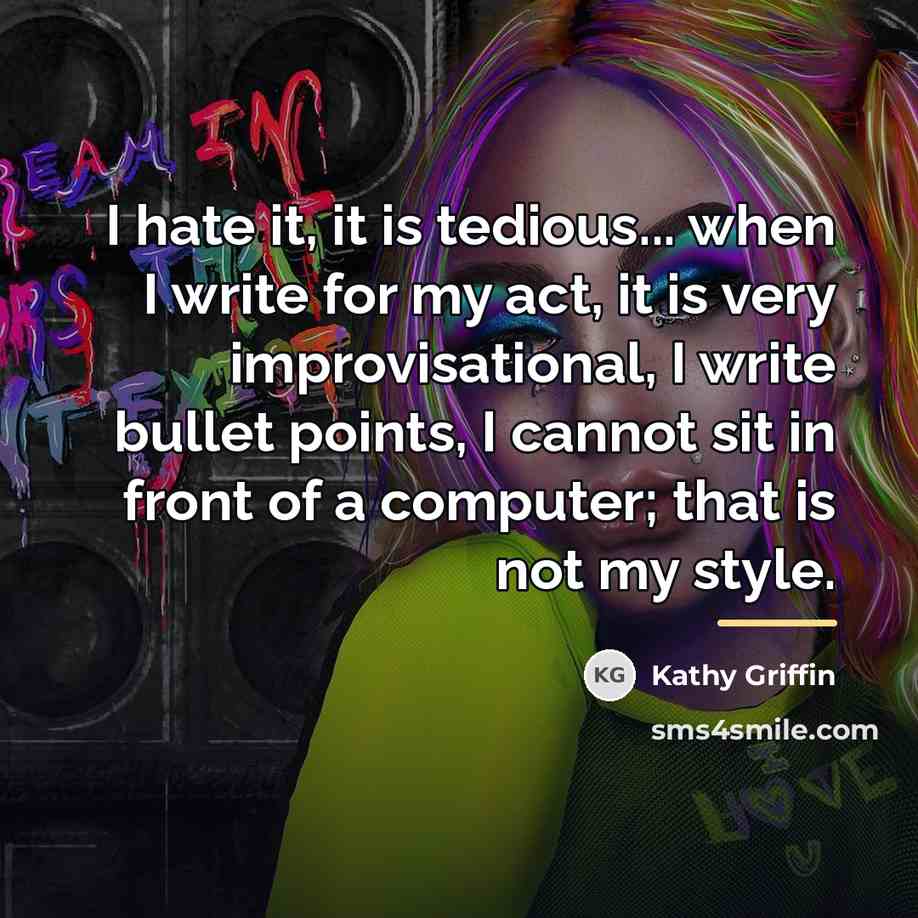 “I hate it, it is tedious... when I write for…” quote by Kathy Griffin