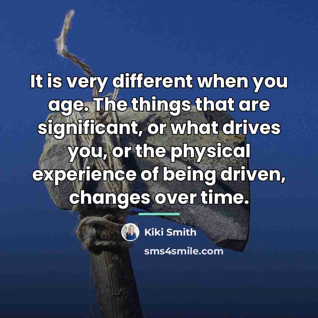 “It is very different when you age. The things that…” quote by Kiki Smith