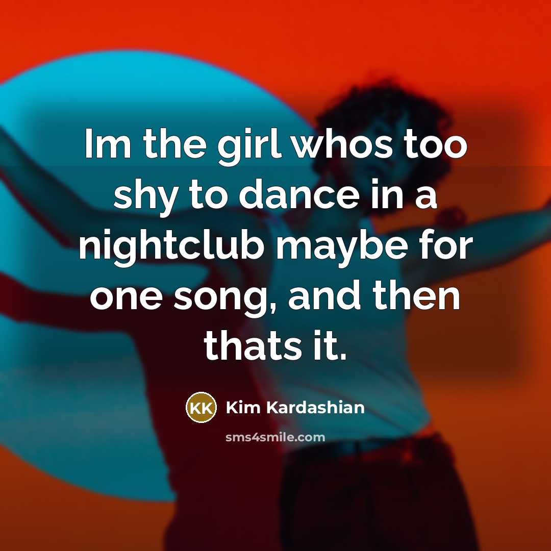 “Im the girl whos too shy to dance in a…” quote by Kim Kardashian