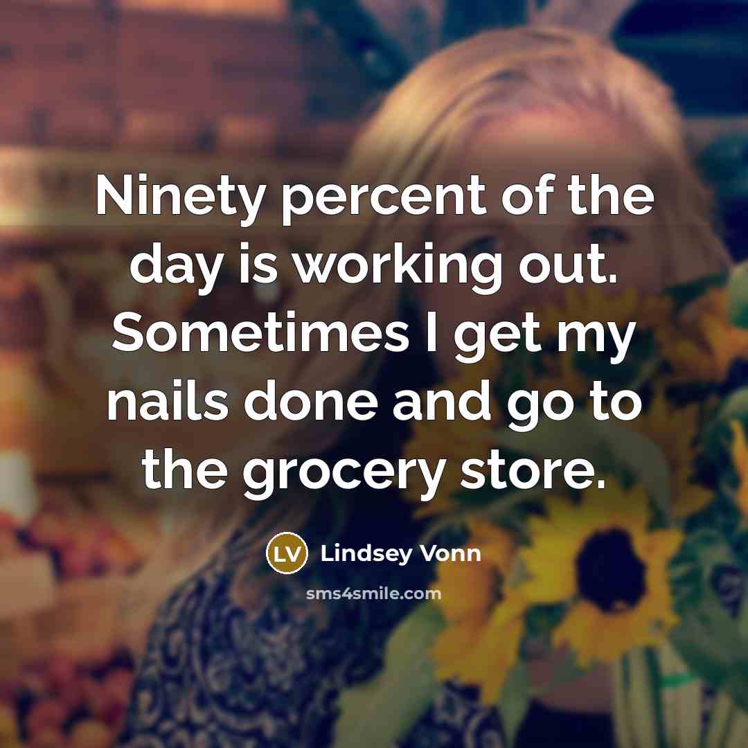 “Ninety percent of the day is working out. Sometimes I…” quote by Lindsey Vonn