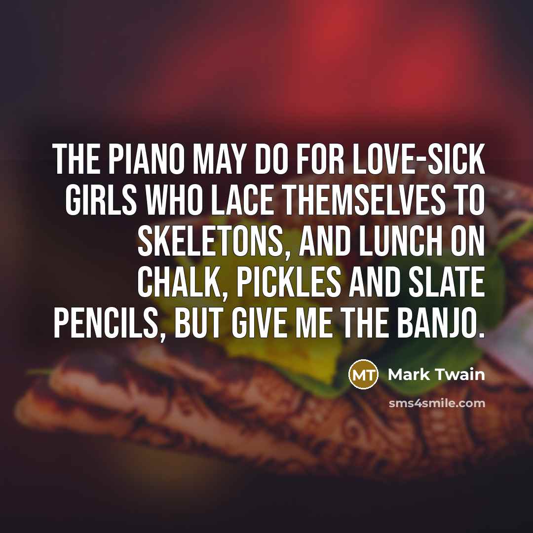 “The piano may do for love-sick girls who lace themselves…” quote by Mark Twain