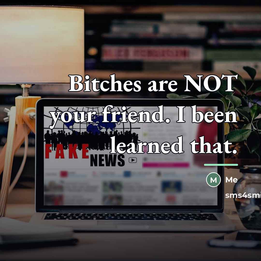 “Bitches are NOT your friend. I been learned that.…” quote by Me