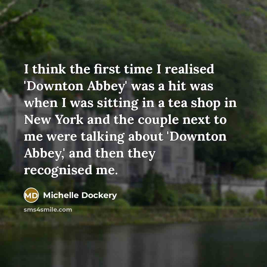 “I think the first time I realised 'Downton Abbey' was…” quote by Michelle Dockery