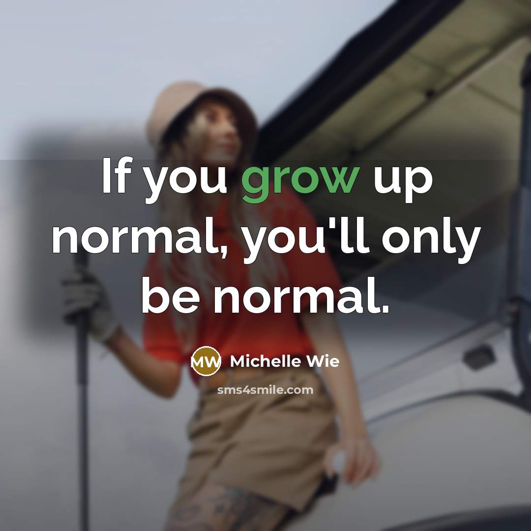 “If you grow up normal, you'll only be normal.…” quote by Michelle Wie