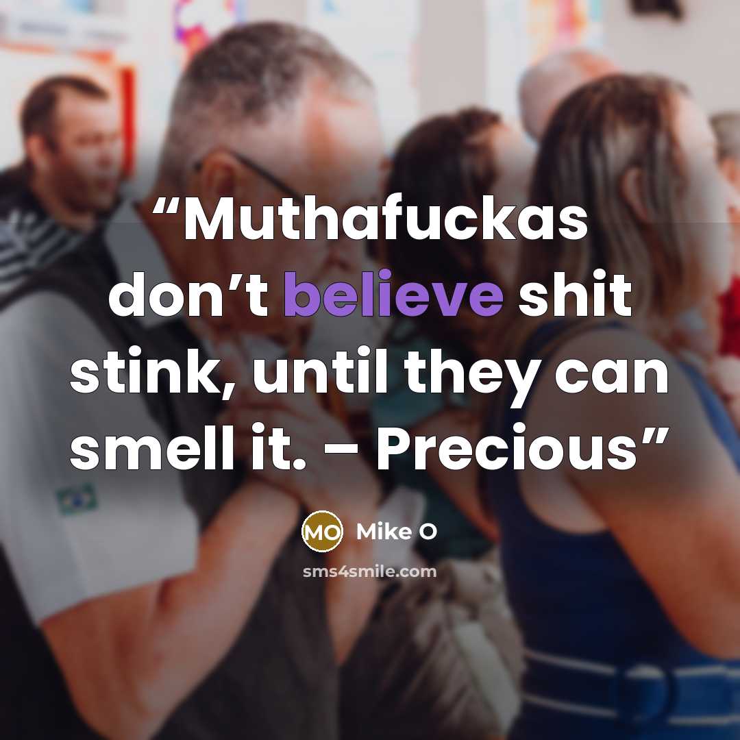 “Muthafuckas don’t believe shit stink, until they can smell it. – Precious” quote by Mike O