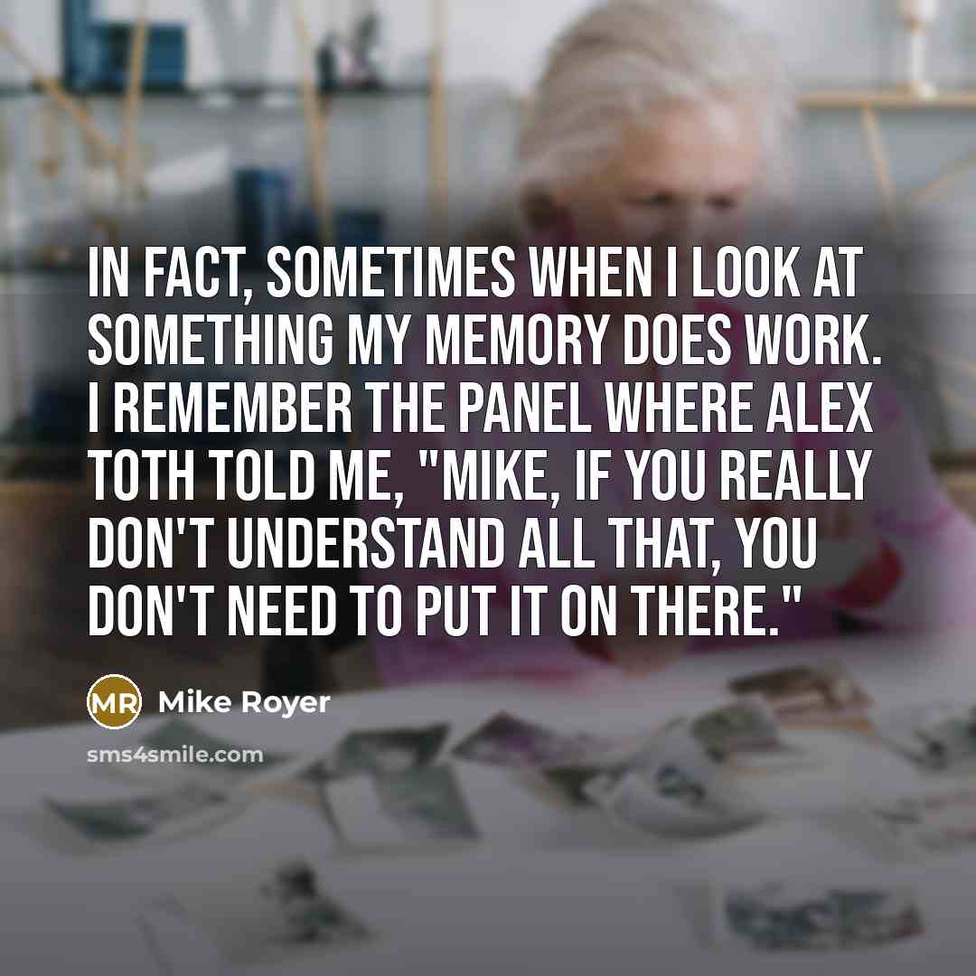 “In fact, sometimes when I look at something my memory…” quote by Mike Royer