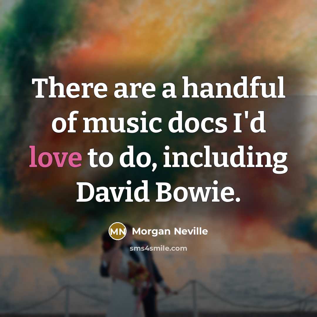 “There are a handful of music docs I'd love to…” quote by Morgan Neville