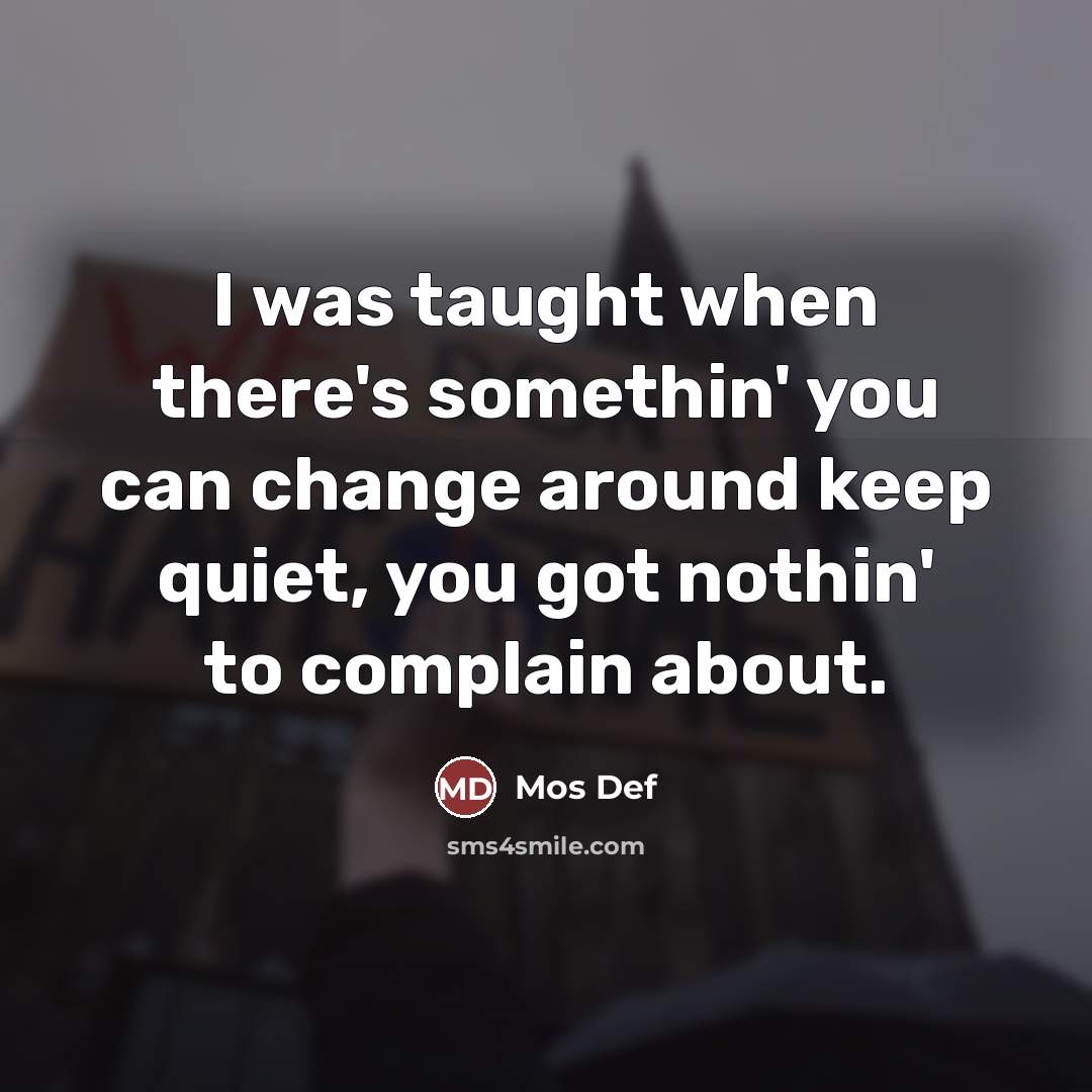 “I was taught when there's somethin' you can change around…” quote by Mos Def