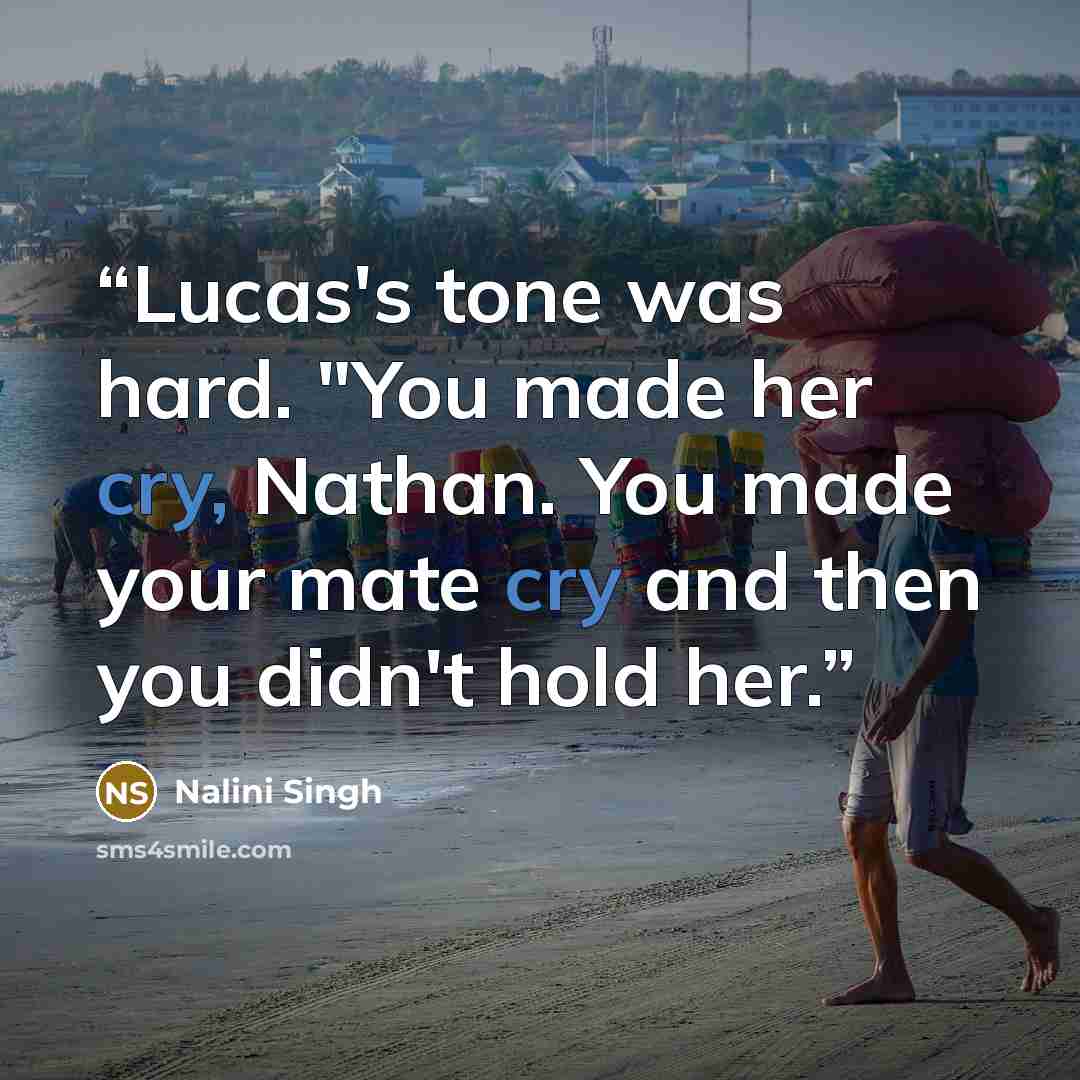 “Lucas's tone was hard. "You made her cry, Nathan. You made your mate cry and then you didn't hold her.” quote by Nalini Singh