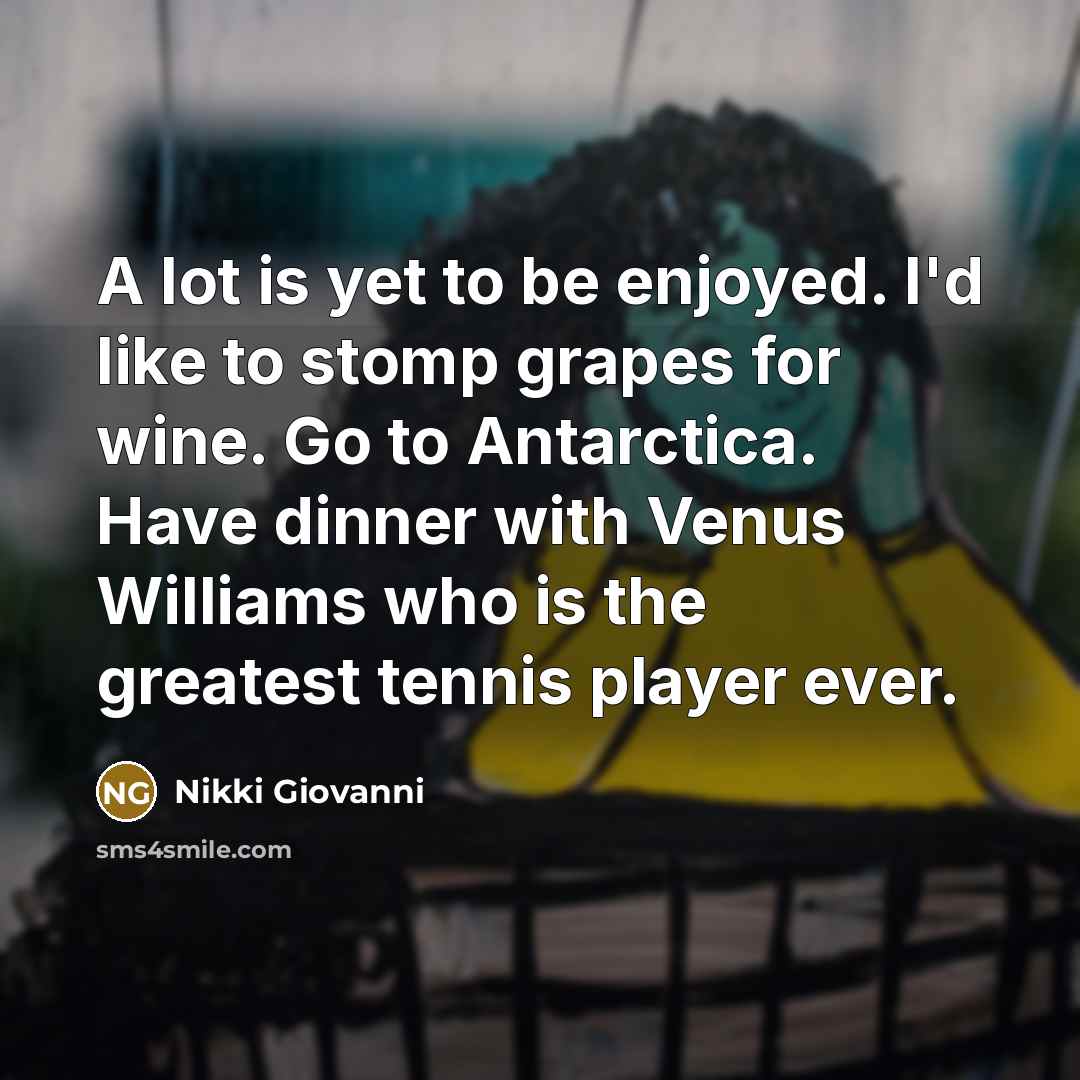 “A lot is yet to be enjoyed. I'd like to…” quote by Nikki Giovanni