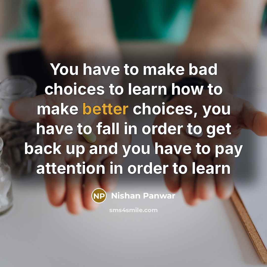 “You have to make bad choices to learn how to…” quote by Nishan Panwar