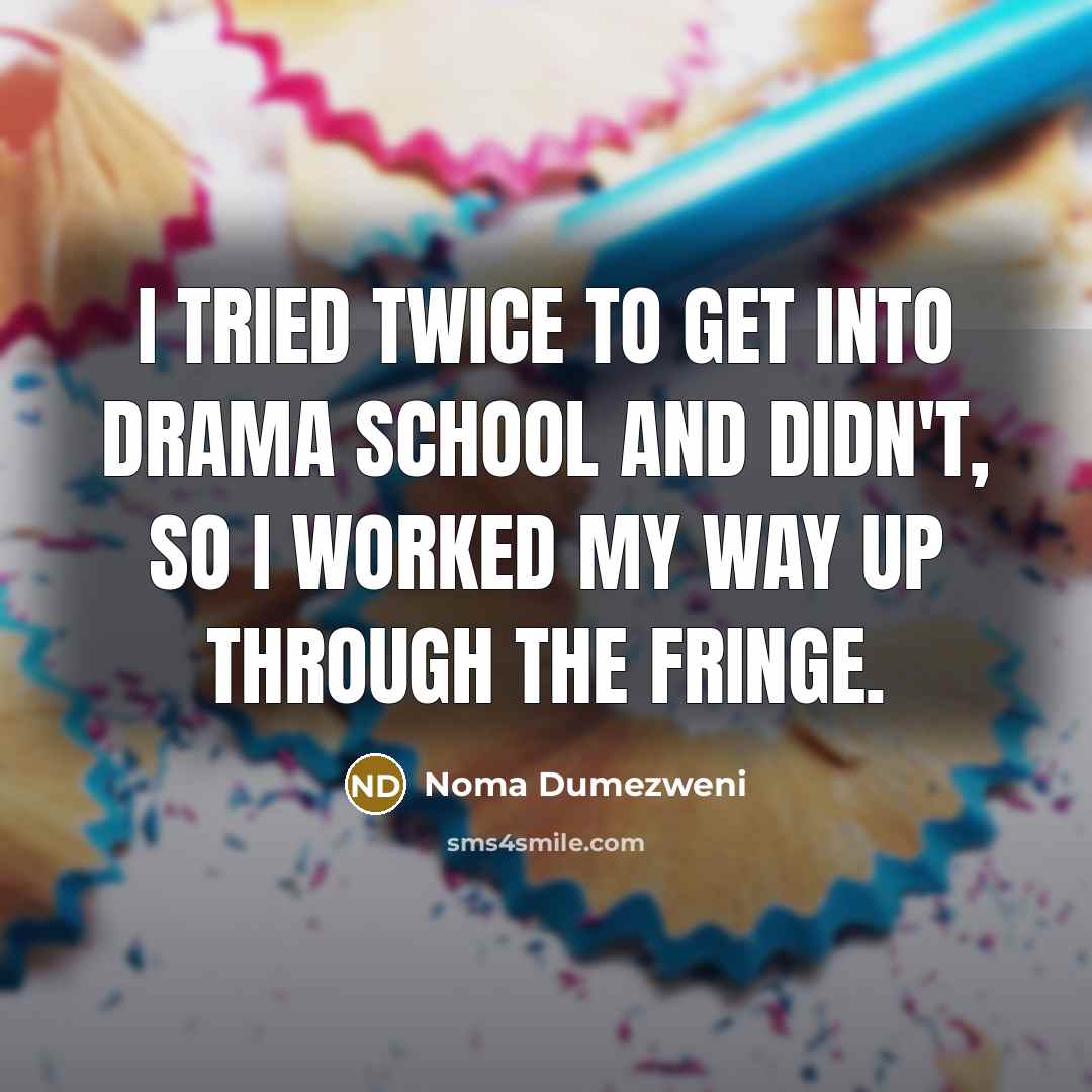 “I tried twice to get into drama school and didn't, so I worked my way up through the fringe.” quote by Noma Dumezweni