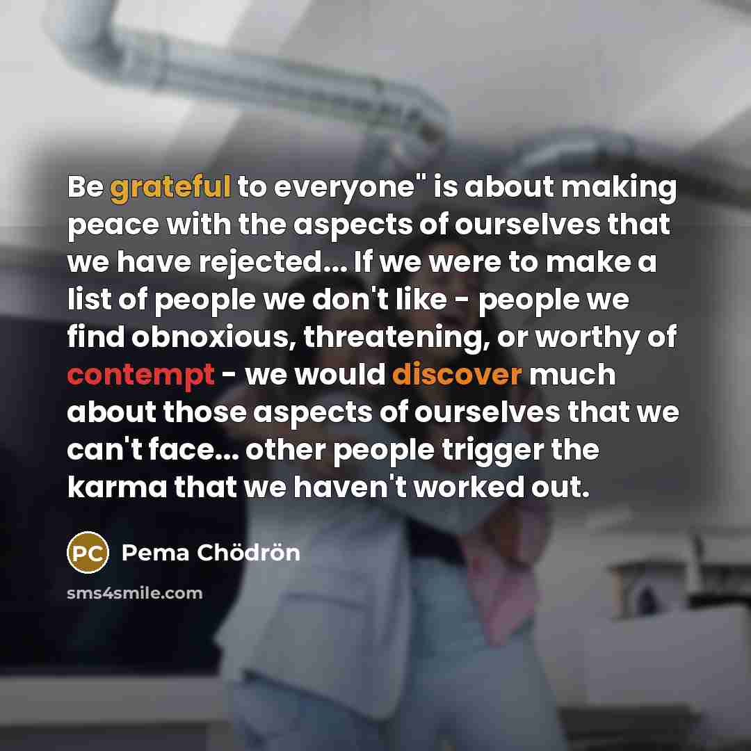 “Be grateful to everyone" is about making peace with the…” quote by Pema Chodron