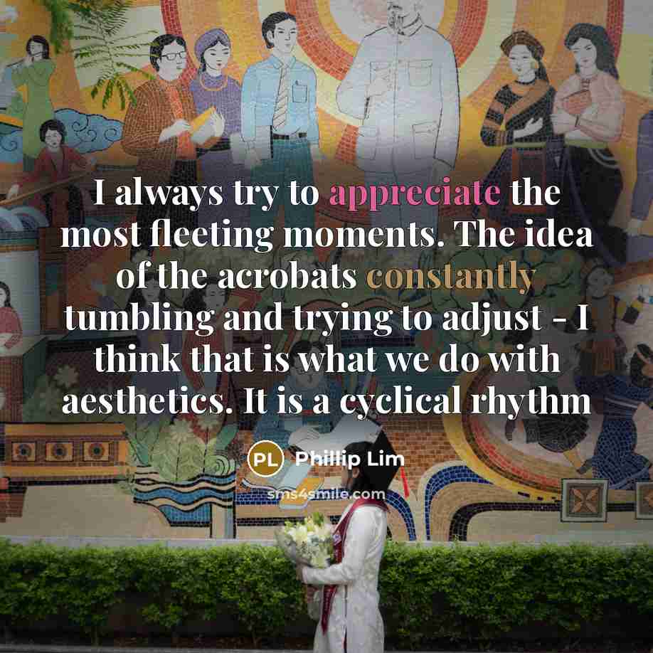 “I always try to appreciate the most fleeting moments. The…” quote by Phillip Lim