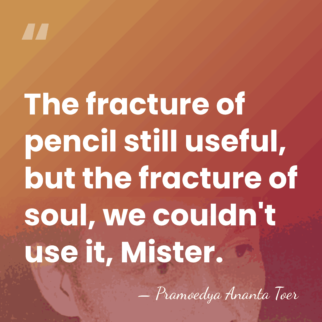 The fracture of pencil still useful, but the fracture of soul, we&hellip; - Pramoedya Ananta Toer