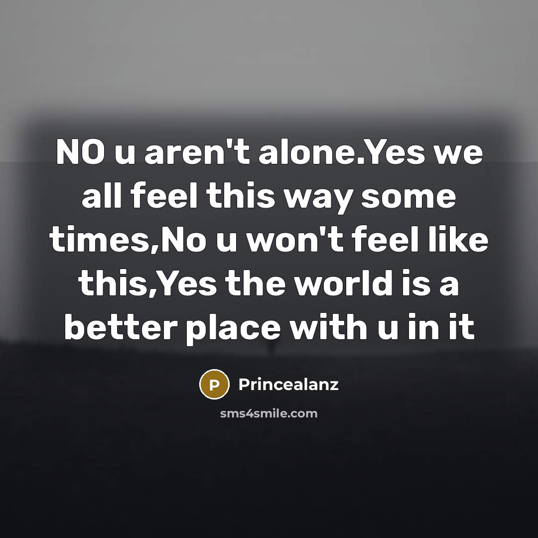 “NO u aren't alone.Yes we all feel this way some…” quote by Princealanz