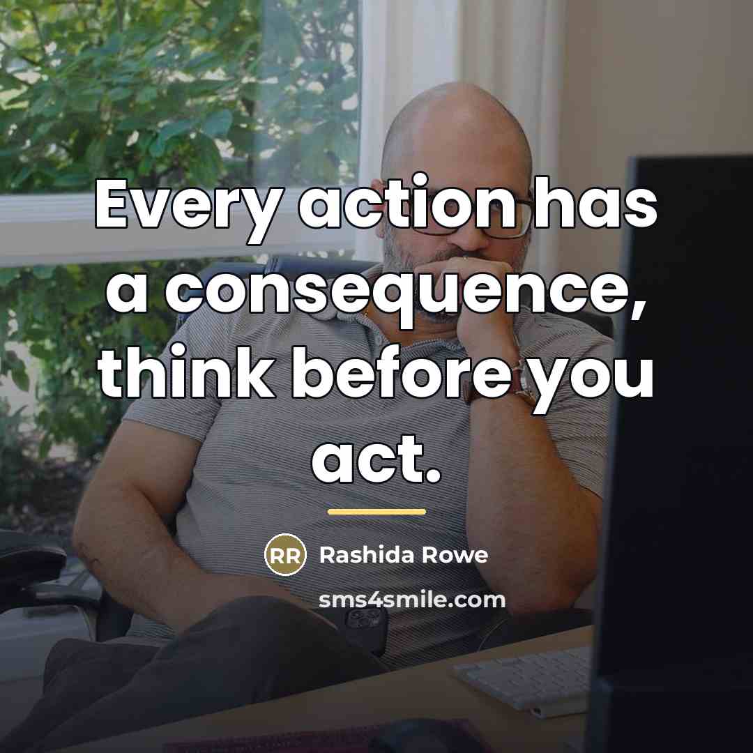 “Every action has a consequence, think before you act.…” quote by Rashida Rowe