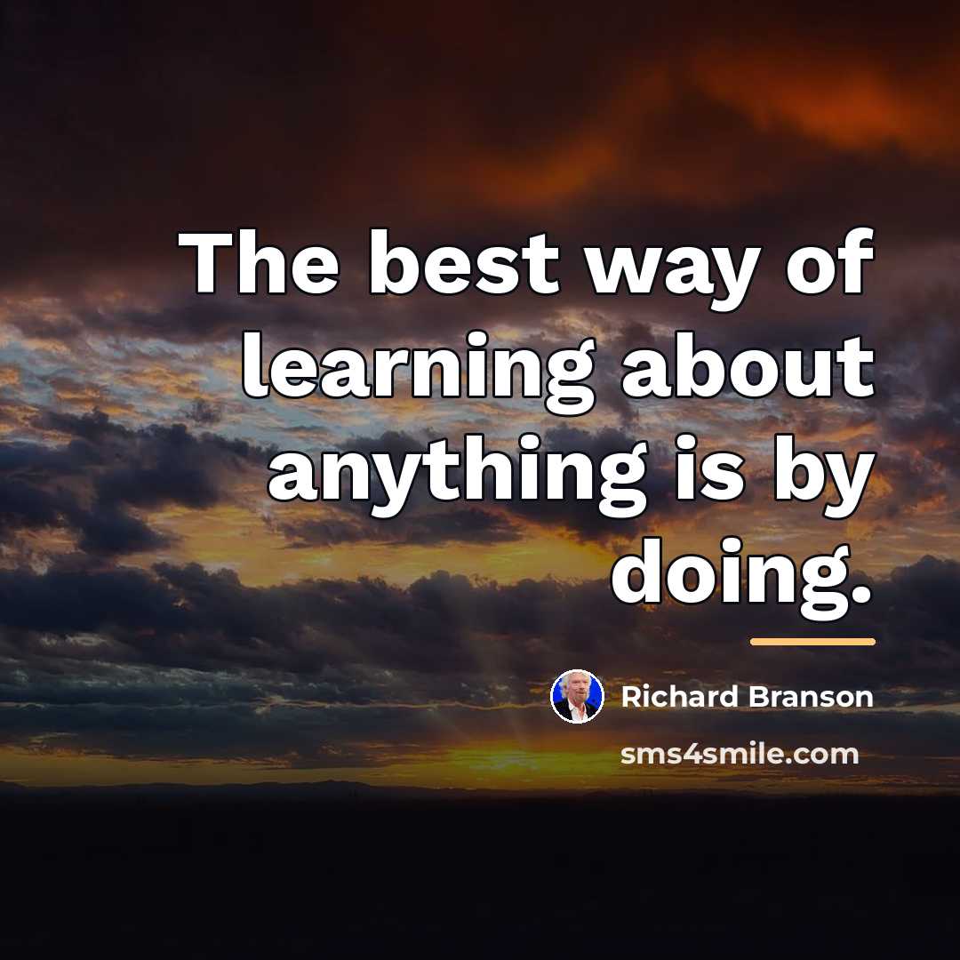 “The best way of learning about anything is by doing.…” quote by Richard Branson