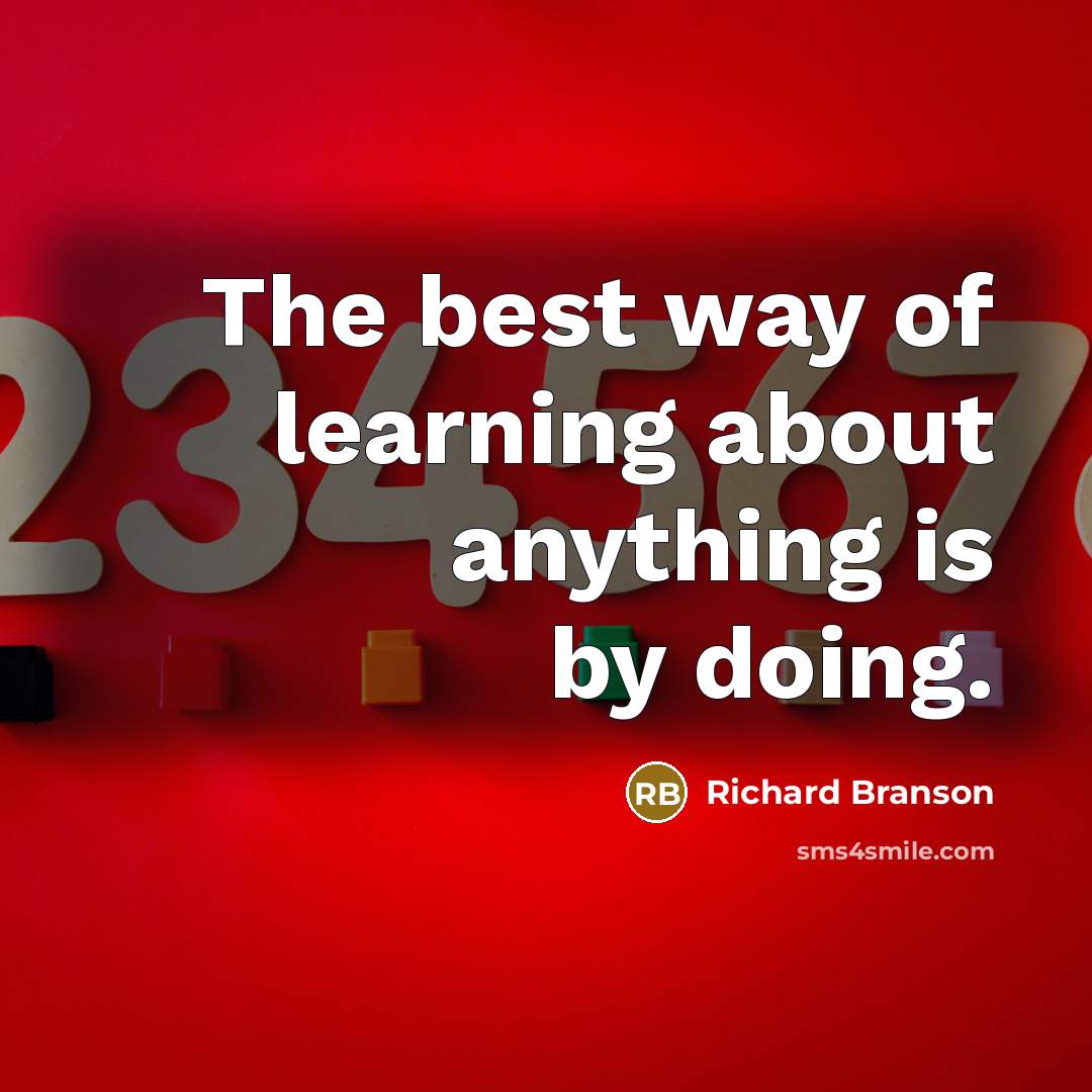 “The best way of learning about anything is by doing.” quote by Richard Branson