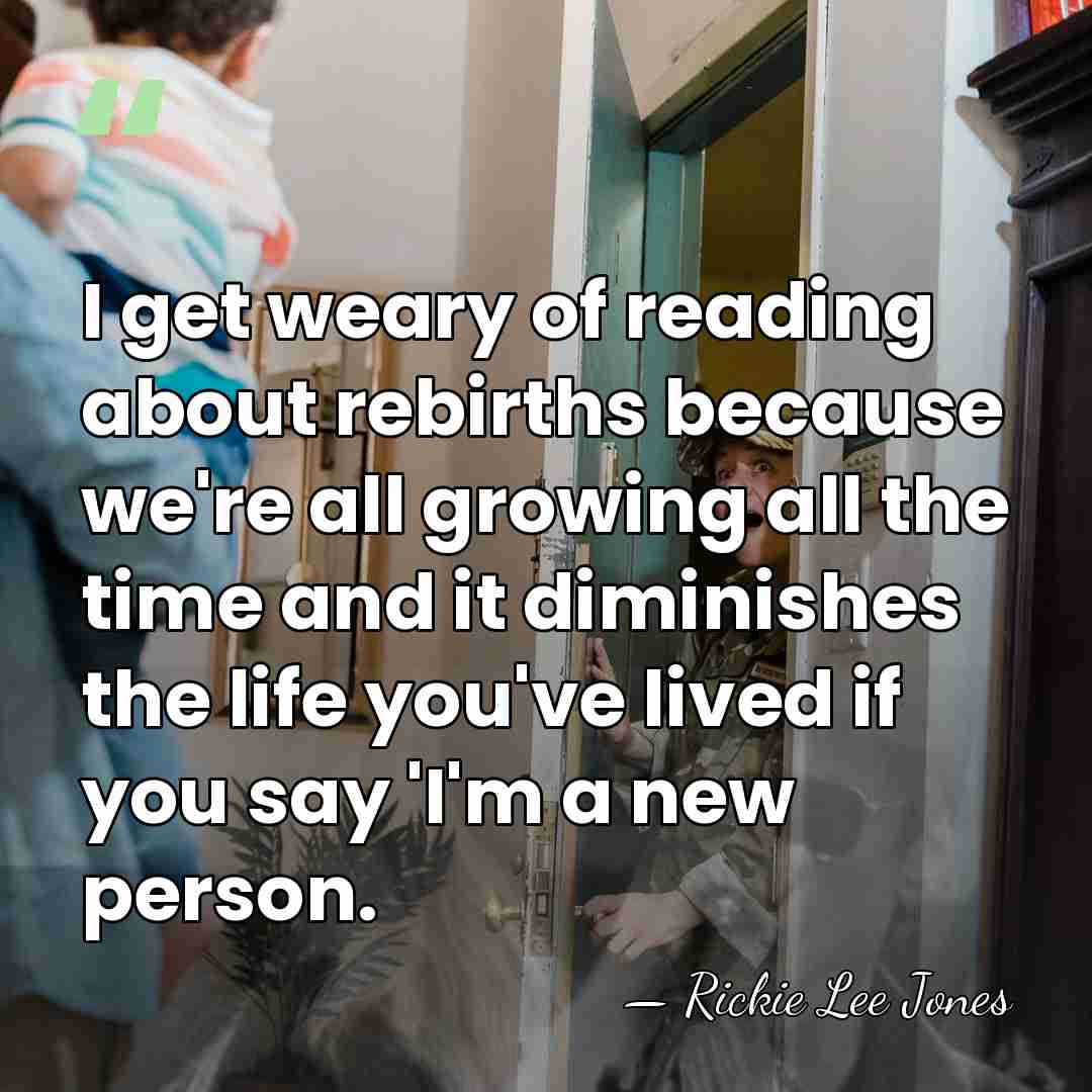 I get weary of reading about rebirths because we're all growing all&hellip; - Rickie Lee Jones