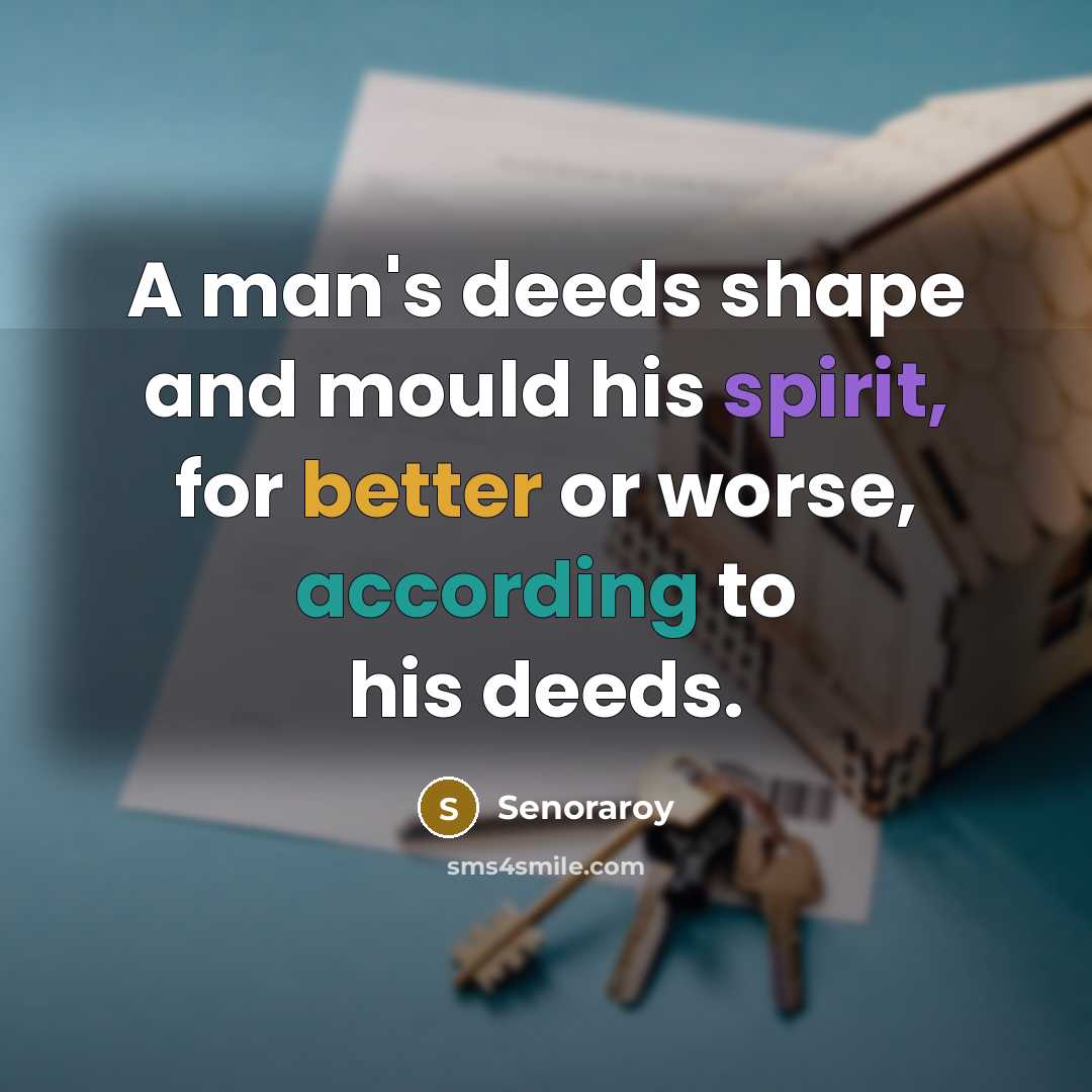 “A man's deeds shape and mould his spirit, for better or worse, according to his deeds.” quote by Senoraroy