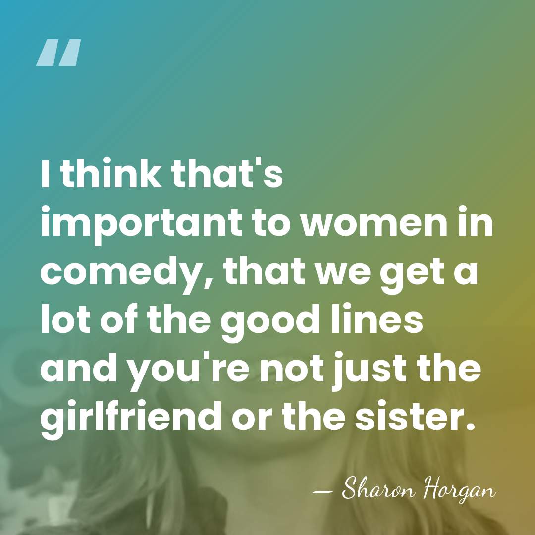 I think that's important to women in comedy, that we get a&hellip; - Sharon Horgan