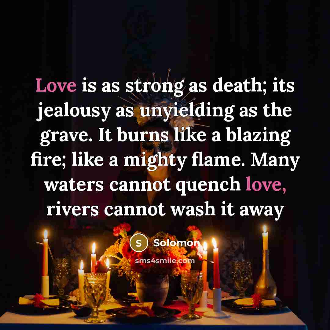 “Love is as strong as death; its jealousy as unyielding…” quote by Solomon