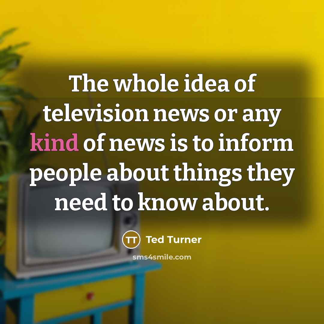“The whole idea of television news or any kind of…” quote by Ted Turner
