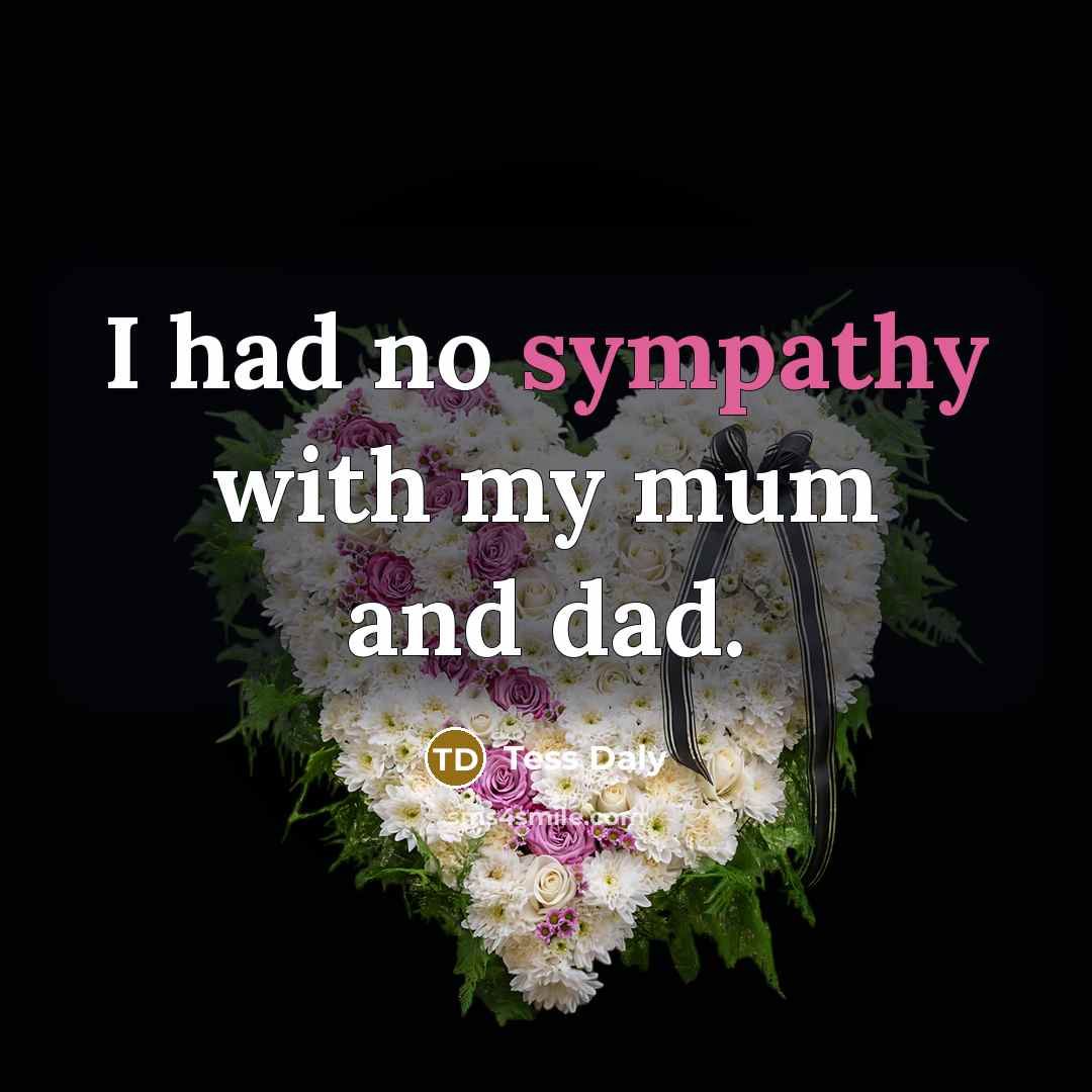 “I had no sympathy with my mum and dad.…” quote by Tess Daly