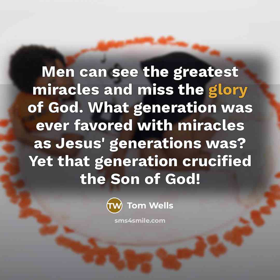 “Men can see the greatest miracles and miss the glory…” quote by Tom Wells