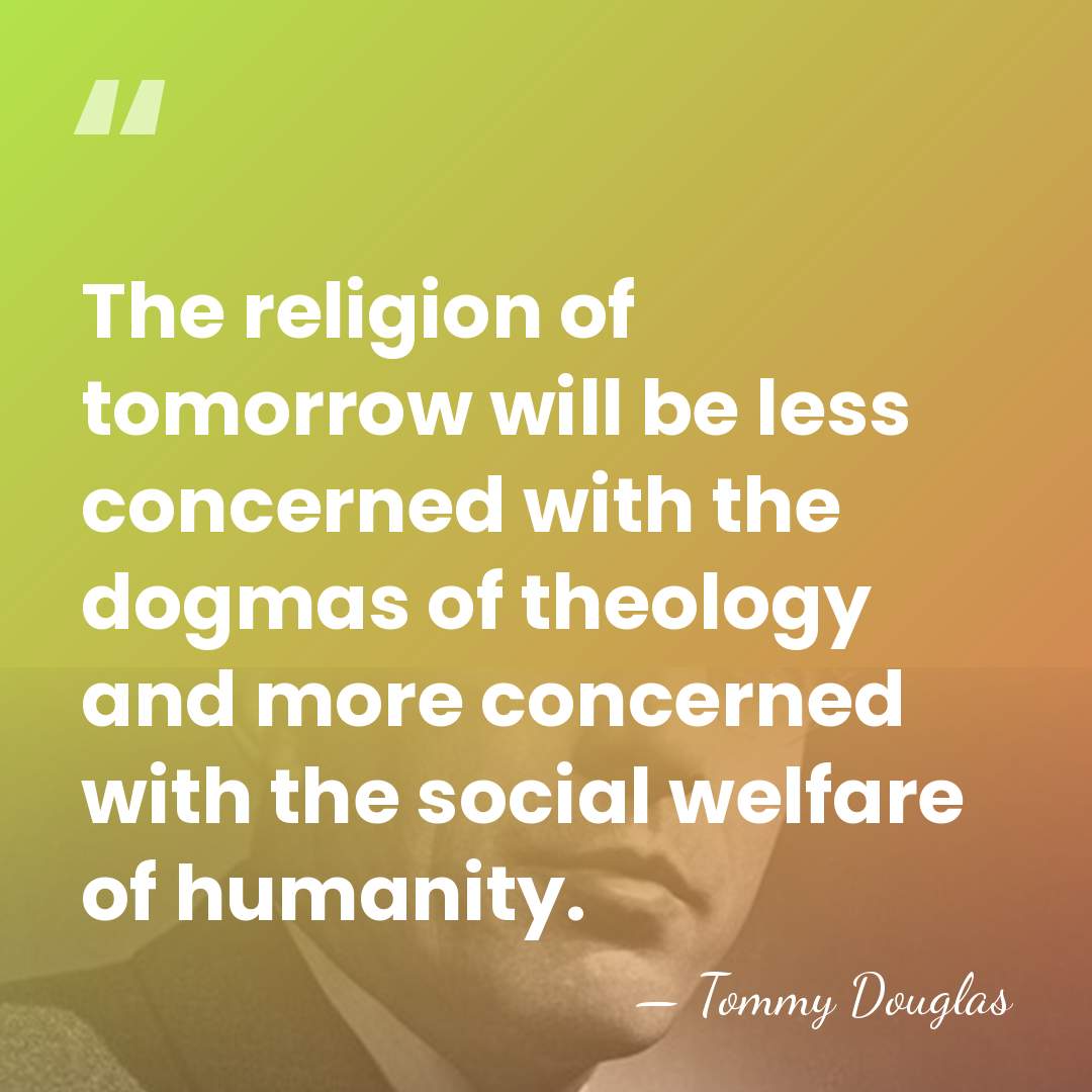 The religion of tomorrow will be less concerned with the dogmas of&hellip; - Tommy Douglas