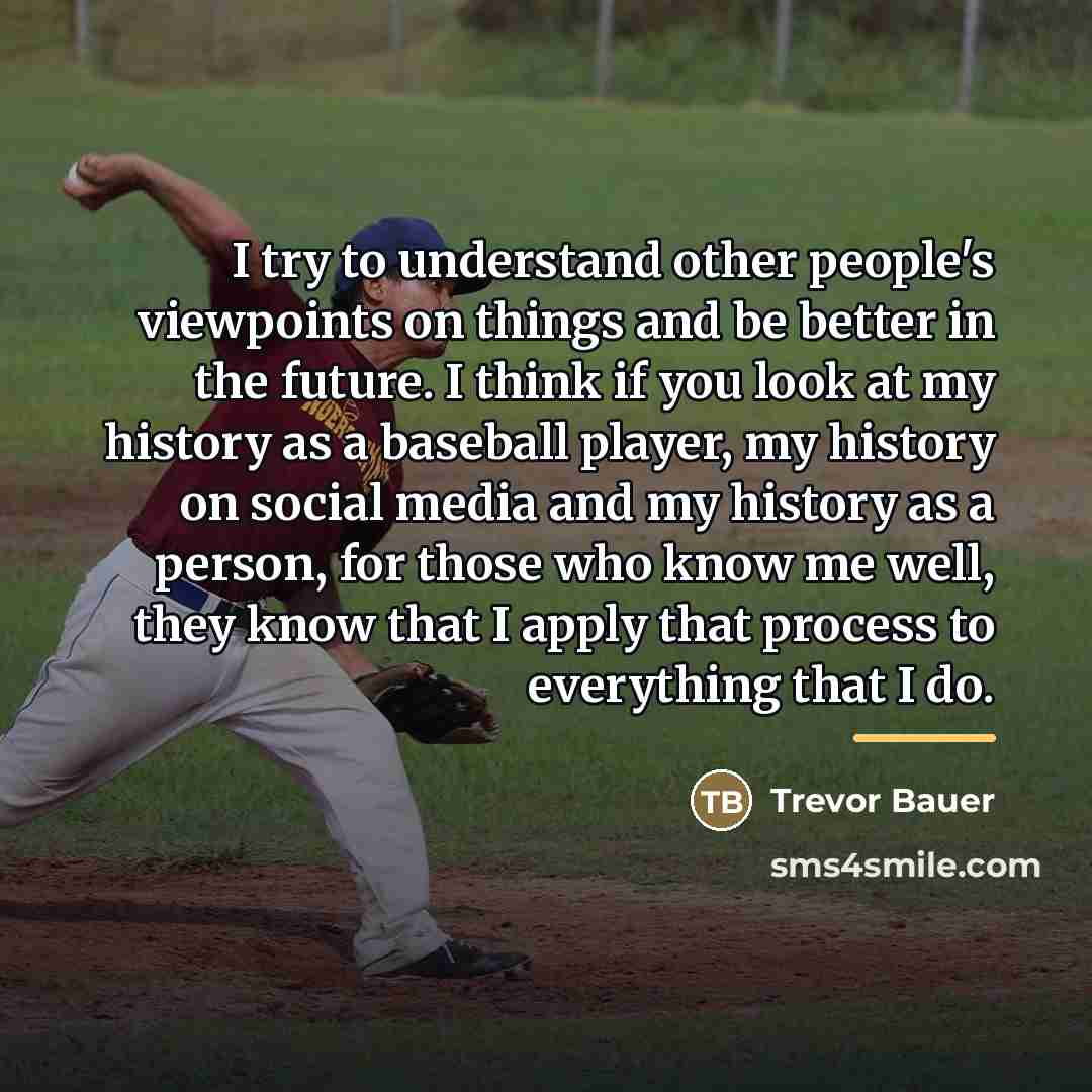 “I try to understand other people's viewpoints on things and…” quote by Trevor Bauer