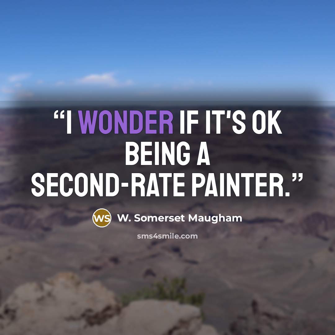 “I wonder if it's ok being a second-rate painter.” quote by W. Somerset Maugham