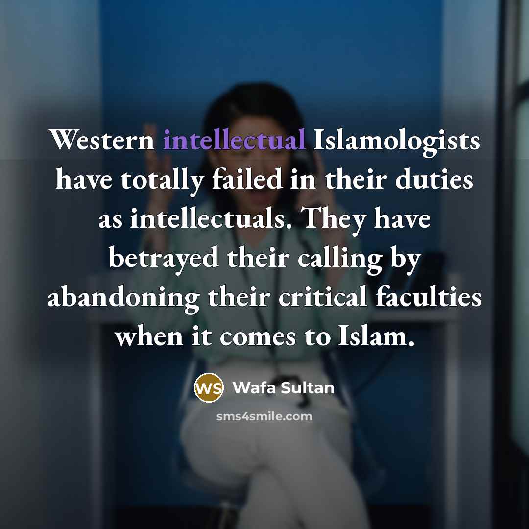 “Western intellectual Islamologists have totally failed in their duties as…” quote by Wafa Sultan