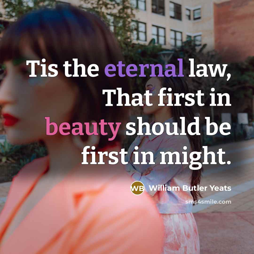 “Tis the eternal law, That first in beauty should be…” quote by William Butler Yeats
