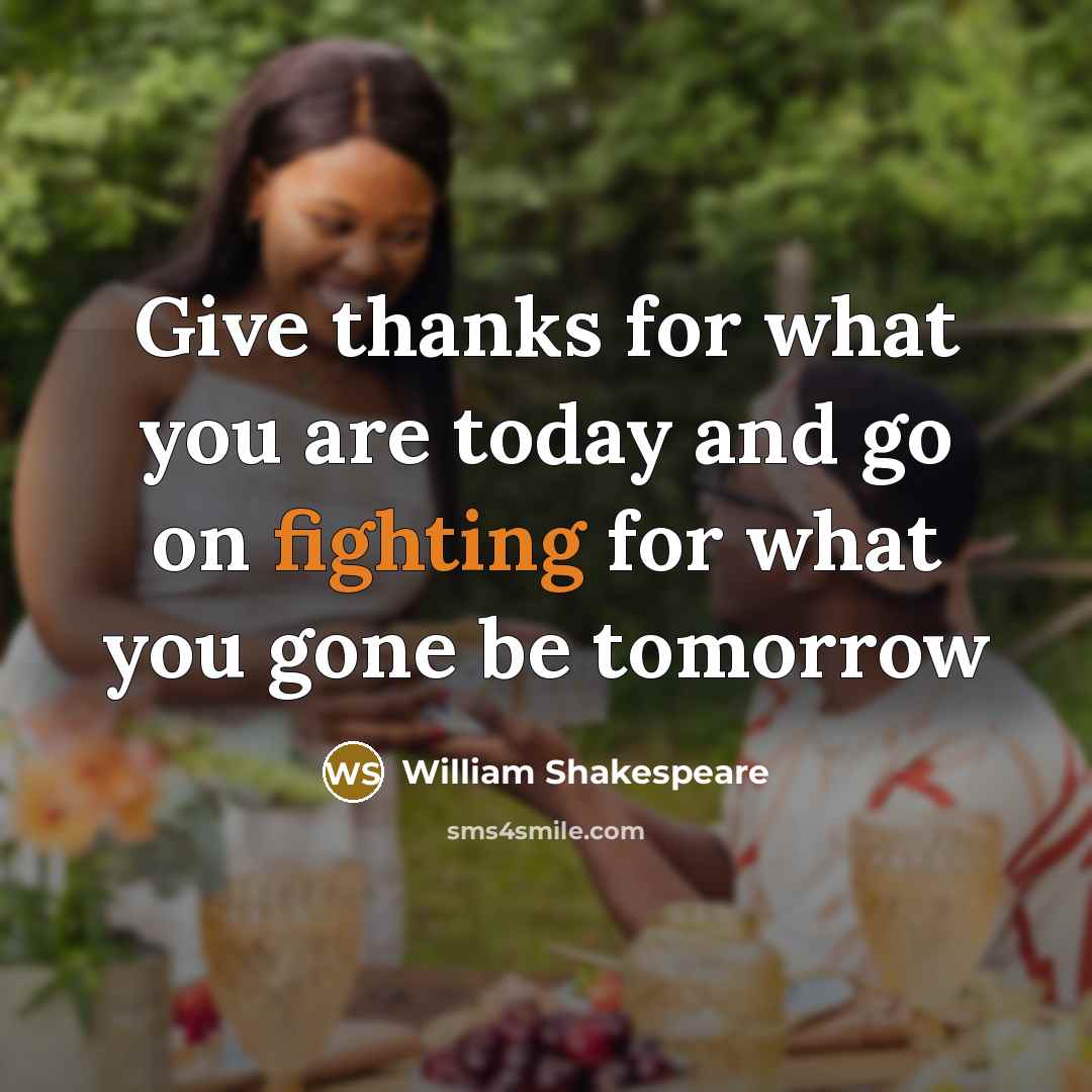 “Give thanks for what you are today and go on…” quote by William Shakespeare