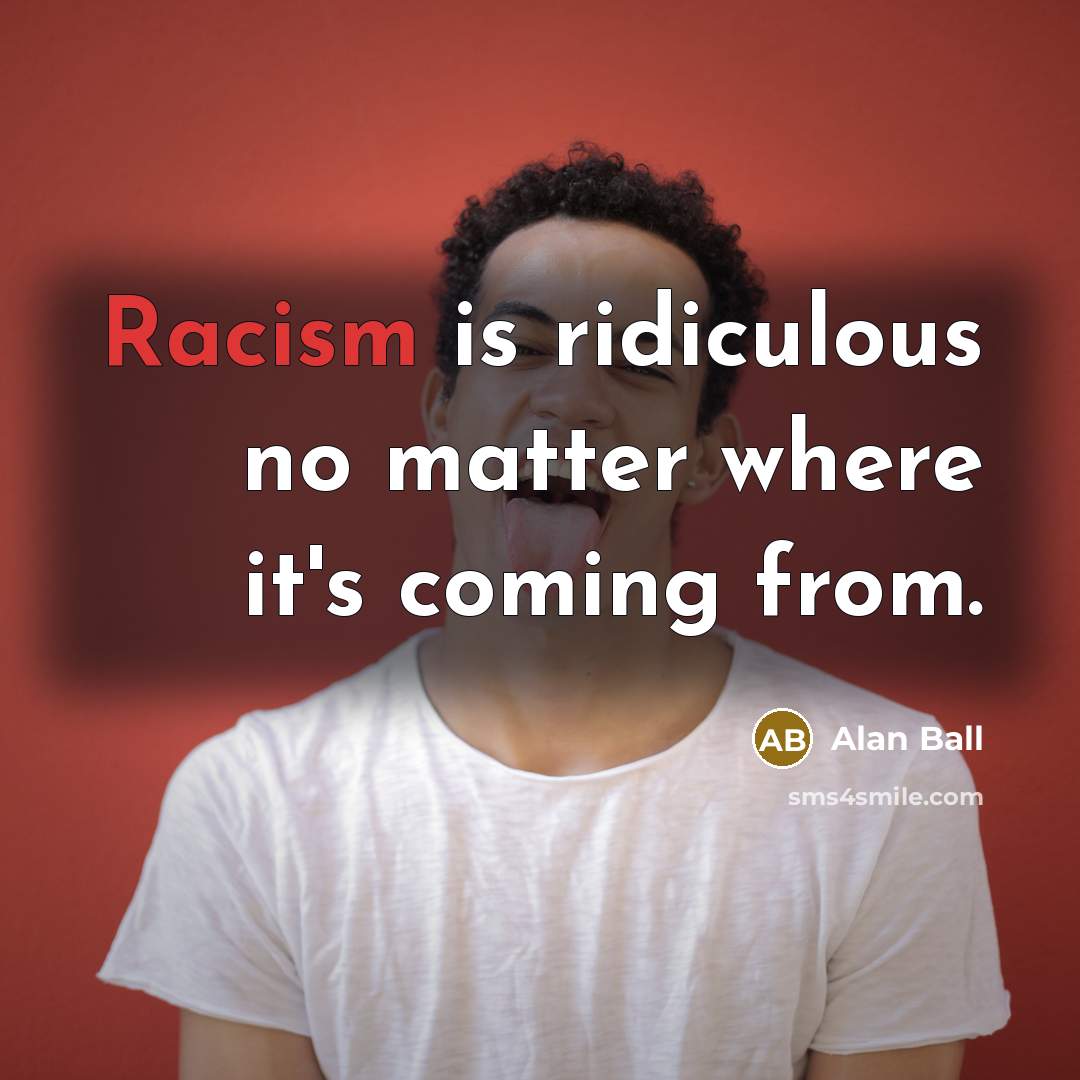 “Racism is ridiculous no matter where it's coming from.…” quote by Alan Ball