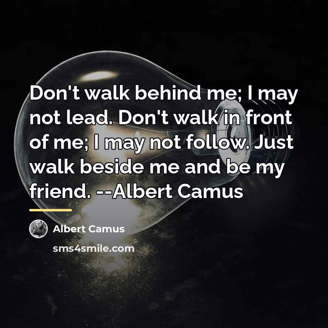 “Don't walk behind me; I may not lead. Don't walk…” quote by Albert Camus